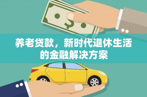 永登养老贷款，新时代退休生活的金融解决方案