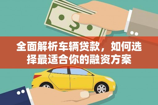 永登全面解析车辆贷款，如何选择最适合你的融资方案