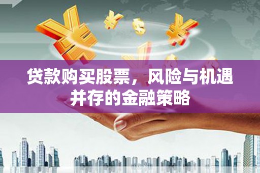 永登贷款购买股票，风险与机遇并存的金融策略