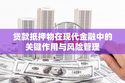 永登贷款抵押物在现代金融中的关键作用与风险管理