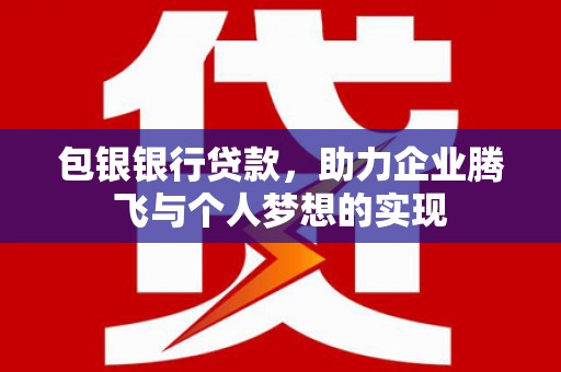 永登包银银行贷款，助力企业腾飞与个人梦想的实现
