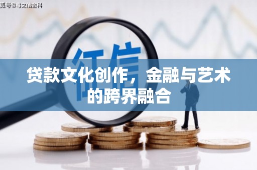 永登贷款文化创作，金融与艺术的跨界融合