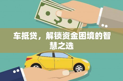 永登车抵贷，解锁资金困境的智慧之选