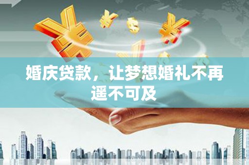 永登婚庆贷款，让梦想婚礼不再遥不可及