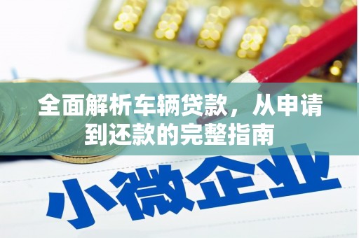 永登全面解析车辆贷款，从申请到还款的完整指南