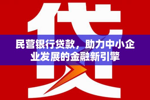 永登民营银行贷款，助力中小企业发展的金融新引擎
