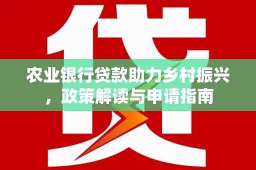 永登农业银行贷款助力乡村振兴，政策解读与申请指南