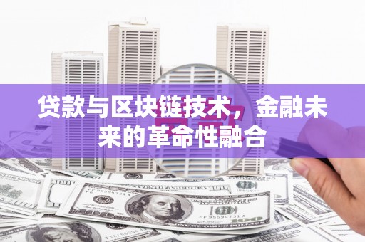 永登贷款与区块链技术，金融未来的革命性融合