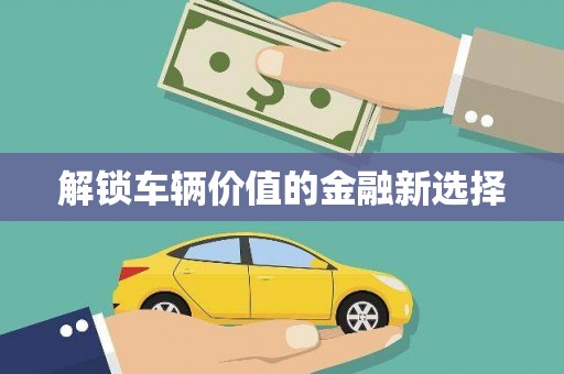 永登解锁车辆价值的金融新选择