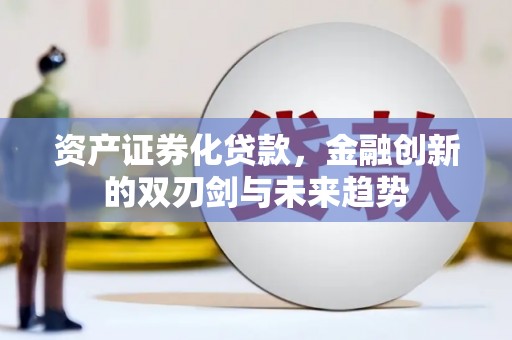 永登资产证券化贷款，金融创新的双刃剑与未来趋势