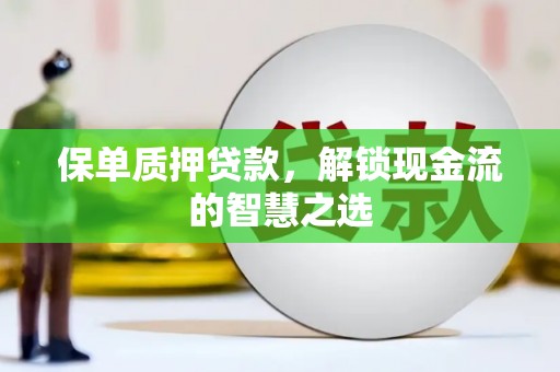 永登保单质押贷款，解锁现金流的智慧之选