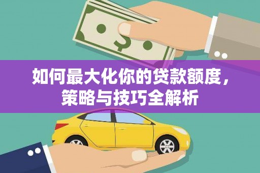 永登如何最大化你的贷款额度，策略与技巧全解析