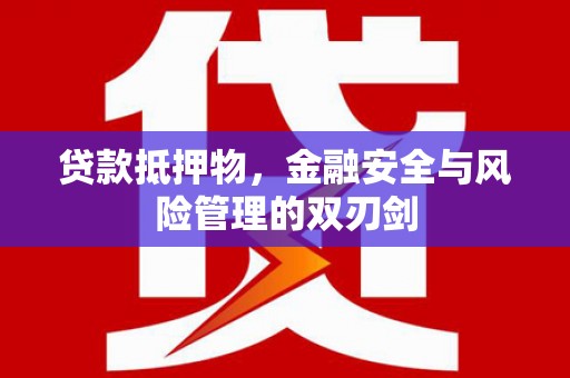 永登贷款抵押物，金融安全与风险管理的双刃剑