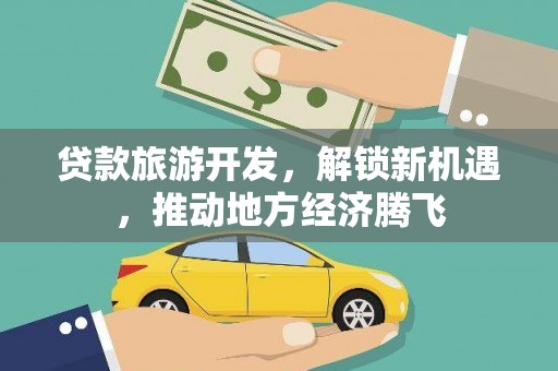 永登贷款旅游开发，解锁新机遇，推动地方经济腾飞