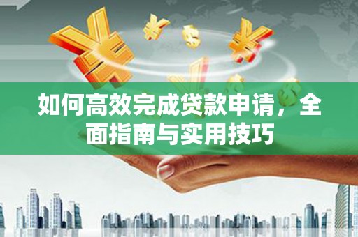 永登如何高效完成贷款申请，全面指南与实用技巧