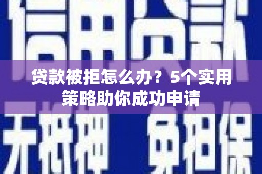 永登贷款被拒怎么办？5个实用策略助你成功申请