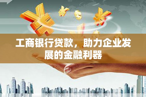 永登工商银行贷款，助力企业发展的金融利器