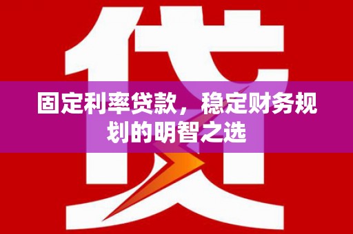 永登固定利率贷款，稳定财务规划的明智之选
