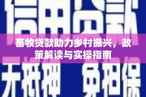 永登畜牧贷款助力乡村振兴，政策解读与实操指南