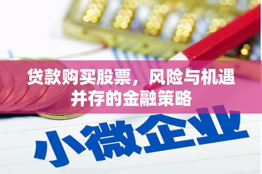 永登贷款购买股票，风险与机遇并存的金融策略