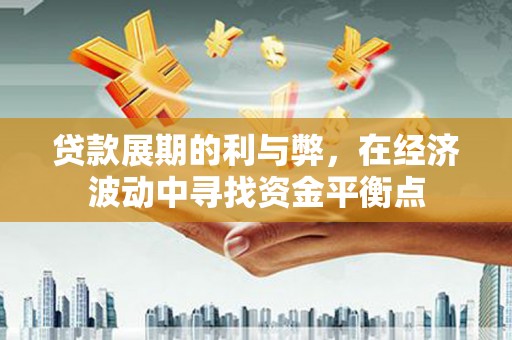 永登贷款展期的利与弊，在经济波动中寻找资金平衡点