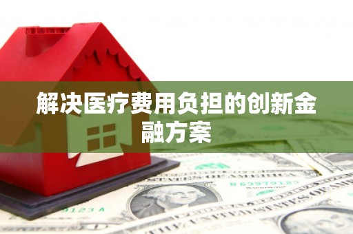 永登解决医疗费用负担的创新金融方案
