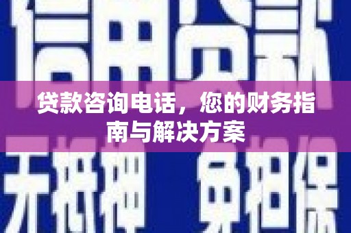 永登贷款咨询电话，您的财务指南与解决方案