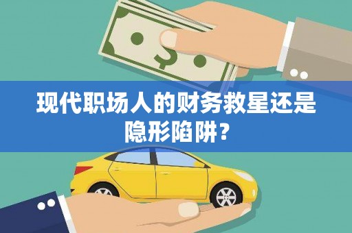 永登现代职场人的财务救星还是隐形陷阱？