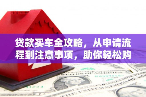永登贷款买车全攻略，从申请流程到注意事项，助你轻松购车