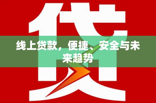 永登线上贷款，便捷、安全与未来趋势