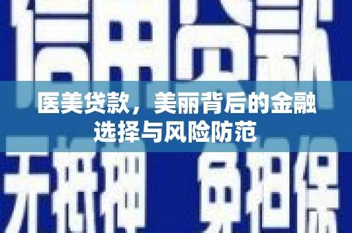 永登医美贷款，美丽背后的金融选择与风险防范