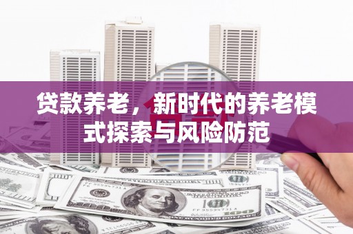 永登贷款养老，新时代的养老模式探索与风险防范