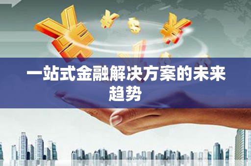 永登一站式金融解决方案的未来趋势
