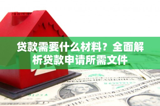 永登贷款需要什么材料？全面解析贷款申请所需文件