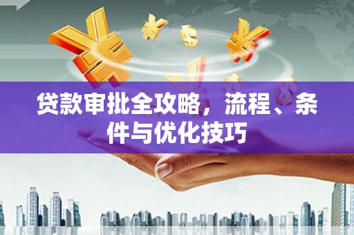 永登贷款审批全攻略，流程、条件与优化技巧
