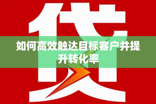 永登如何高效触达目标客户并提升转化率