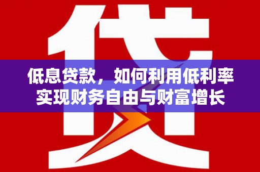 永登低息贷款，如何利用低利率实现财务自由与财富增长