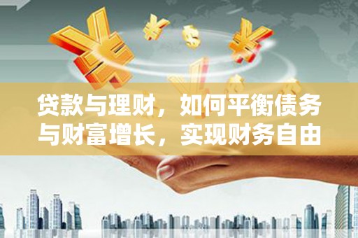永登贷款与理财，如何平衡债务与财富增长，实现财务自由