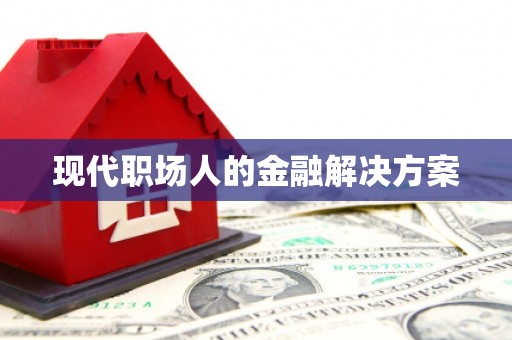永登现代职场人的金融解决方案
