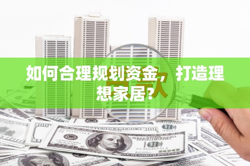 永登如何合理规划资金，打造理想家居？