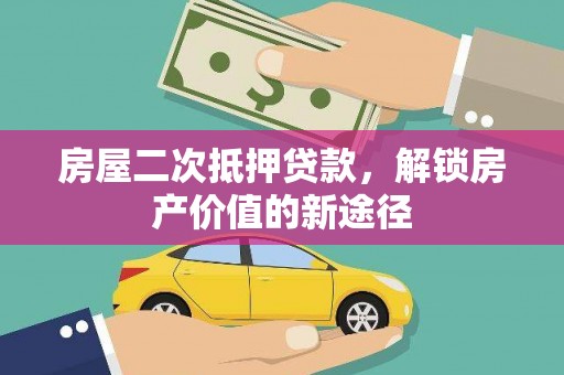 永登房屋二次抵押贷款，解锁房产价值的新途径