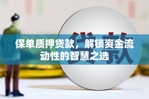 永登保单质押贷款，解锁资金流动性的智慧之选