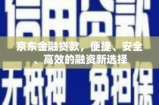 永登京东金融贷款，便捷、安全、高效的融资新选择