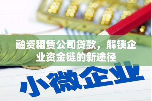 永登融资租赁公司贷款，解锁企业资金链的新途径